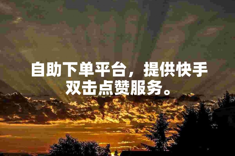 自助下单平台，提供快手双击点赞服务。