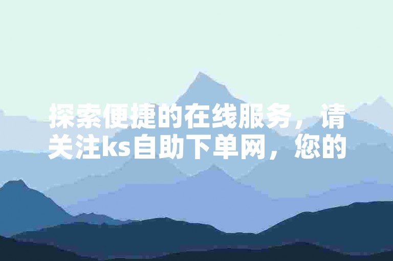 探索便捷的在线服务，请关注ks自助下单网，您的专属代涨平台。