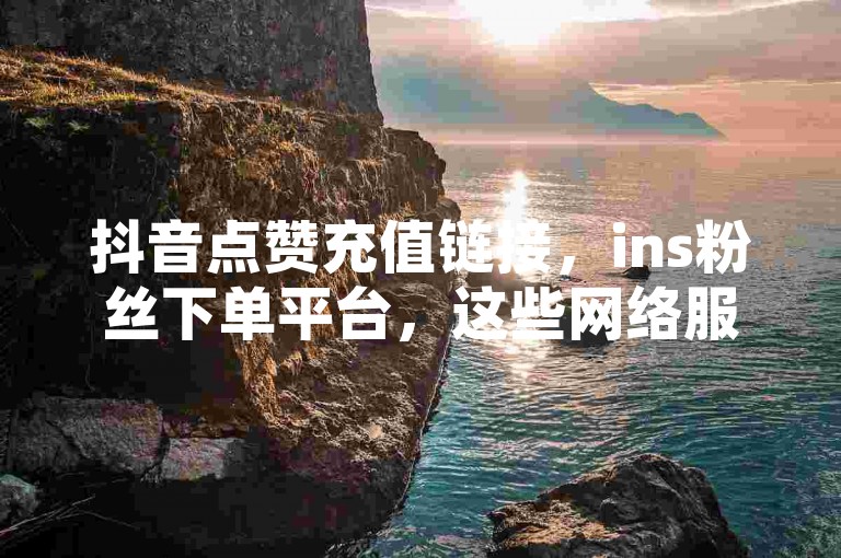 抖音点赞充值链接，ins粉丝下单平台，这些网络服务虽然便捷，但也可能带来安全风险和法律问题。