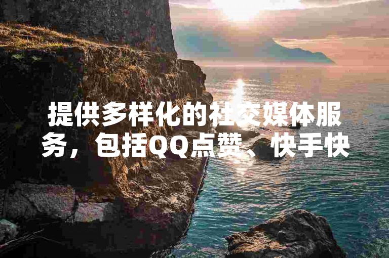 提供多样化的社交媒体服务，包括QQ点赞、快手快币充值以及和平精英游戏辅助，满足您不同的数字娱乐需求。