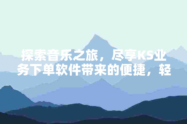 探索音乐之旅，尽享KS业务下单软件带来的便捷，轻松拥有全民K歌1000+粉丝，体验抖音自助业务的全网最低价，卡盟KS24小时下单平台随时待命。