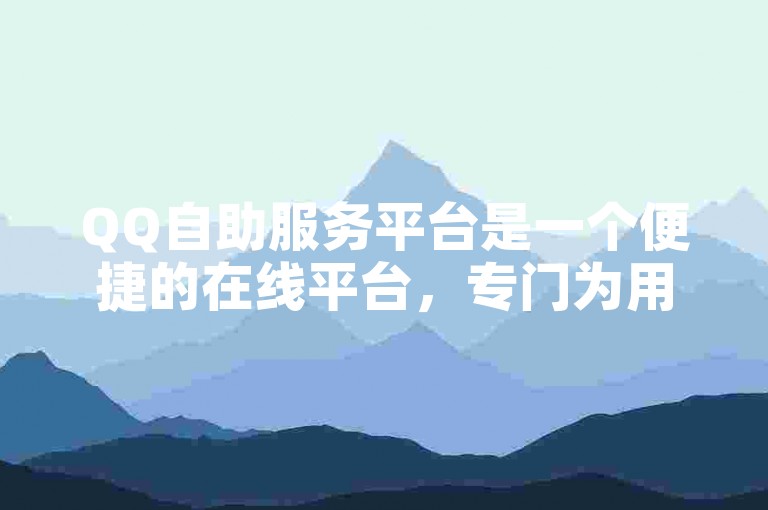 QQ自助服务平台是一个便捷的在线平台，专门为用户提供各种业务自助下单功能。