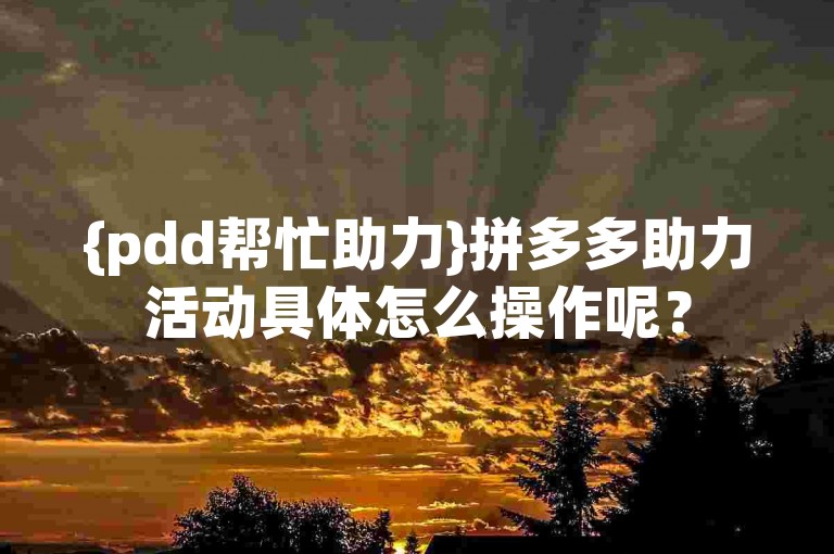 {pdd帮忙助力}拼多多助力活动具体怎么操作呢？