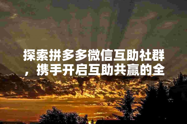 探索拼多多微信互助社群，携手开启互助共赢的全新篇章。