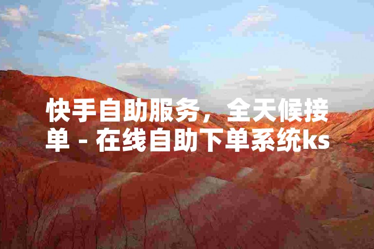 快手自助服务，全天候接单 - 在线自助下单系统ks