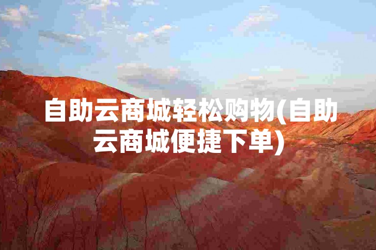 自助云商城轻松购物(自助云商城便捷下单)