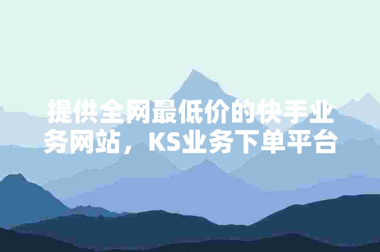 提供全网最低价的快手业务网站，KS业务下单平台快速响应 - QQ超级会员SVIP激活视频教程 - QQ斗音优惠购买渠道。