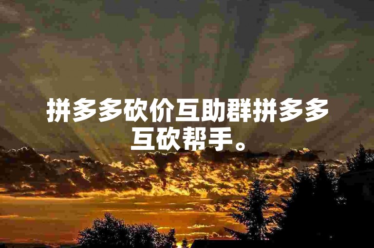 拼多多砍价互助群拼多多互砍帮手。