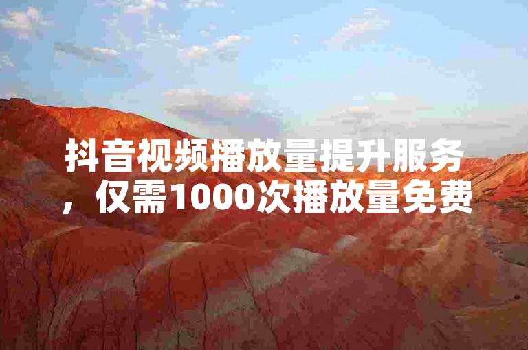 抖音视频播放量提升服务，仅需1000次播放量免费体验，全天候自助操作平台，轻松获得点赞与关注。