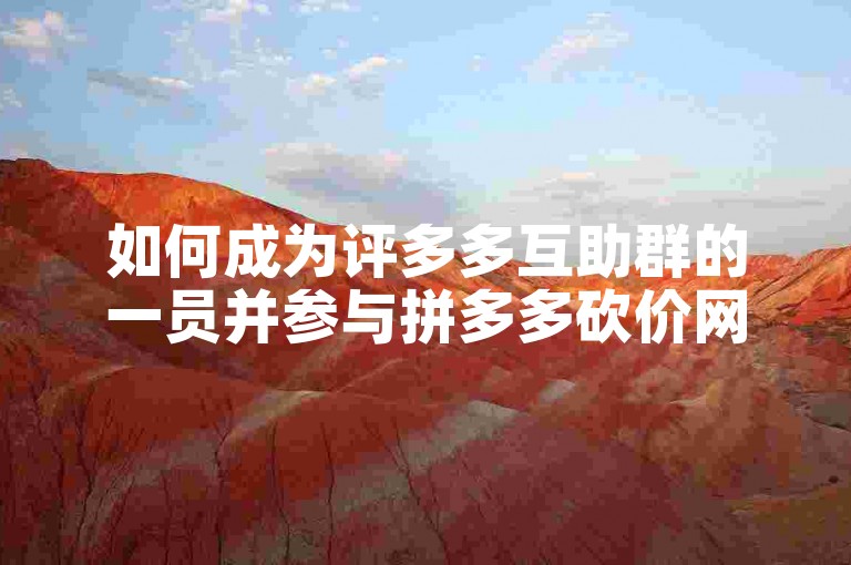 如何成为评多多互助群的一员并参与拼多多砍价网站的活动？