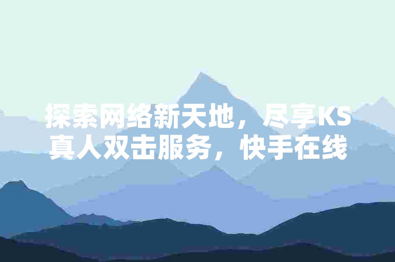 探索网络新天地，尽享KS真人双击服务，快手在线下单，24小时不打烊的网红商城，提供全网最低价业务。