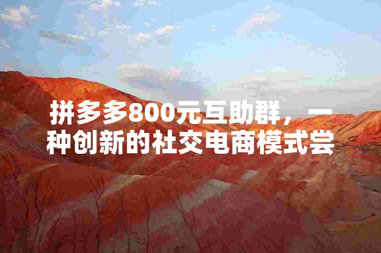 拼多多800元互助群，一种创新的社交电商模式尝试。