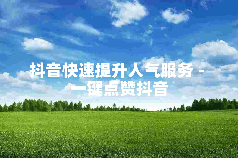 抖音快速提升人气服务 - 一键点赞抖音