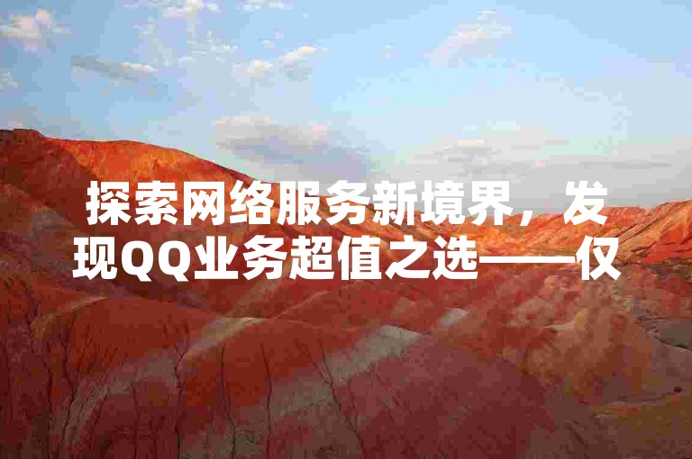 探索网络服务新境界，发现QQ业务超值之选——仅需0.1元即可获得一万赞的惊喜优惠，更有抖音免费24小时自助下单平台等你来体验。