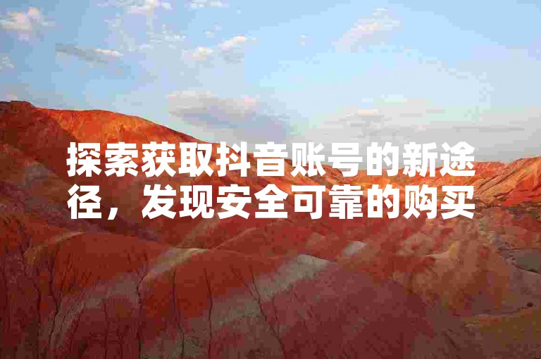 探索获取抖音账号的新途径，发现安全可靠的购买渠道。