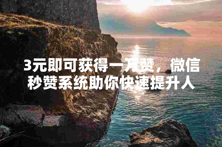 3元即可获得一万赞，微信秒赞系统助你快速提升人气。