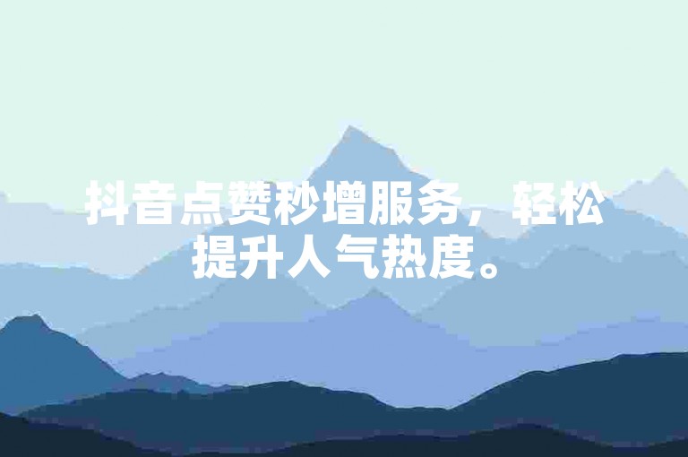 抖音点赞秒增服务，轻松提升人气热度。