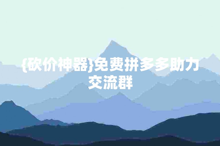 {砍价神器}免费拼多多助力交流群