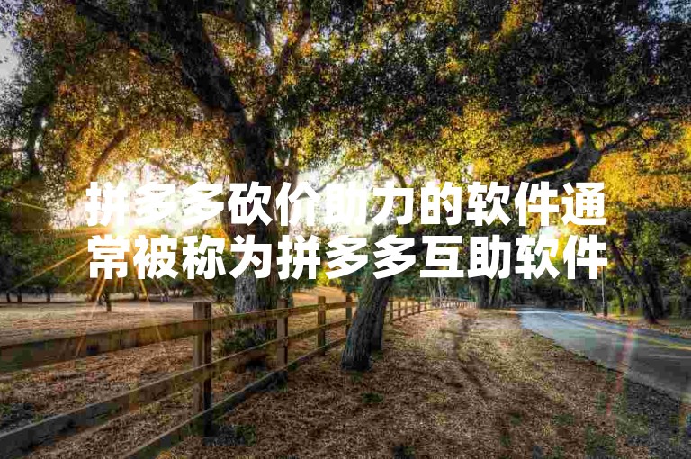 拼多多砍价助力的软件通常被称为拼多多互助软件。