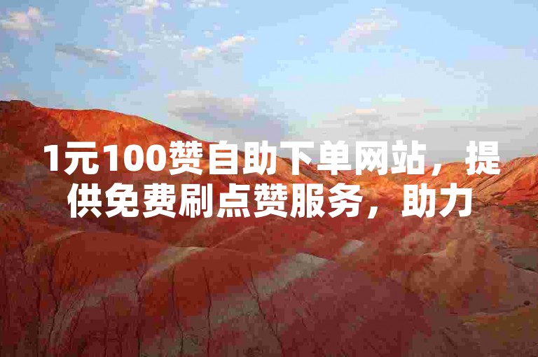 1元100赞自助下单网站，提供免费刷点赞服务，助力空间网站推广。