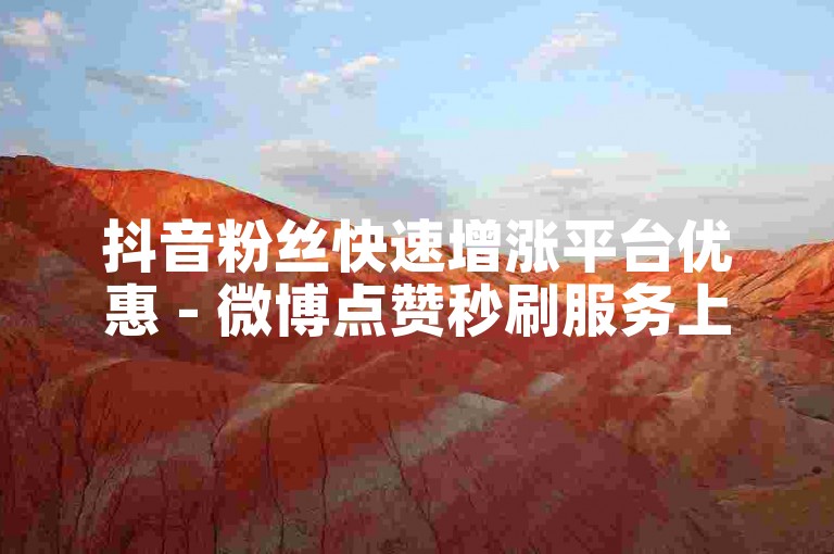 抖音粉丝快速增涨平台优惠 - 微博点赞秒刷服务上线。