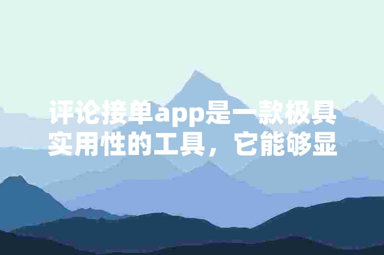 评论接单app是一款极具实用性的工具，它能够显著提升工作效率。