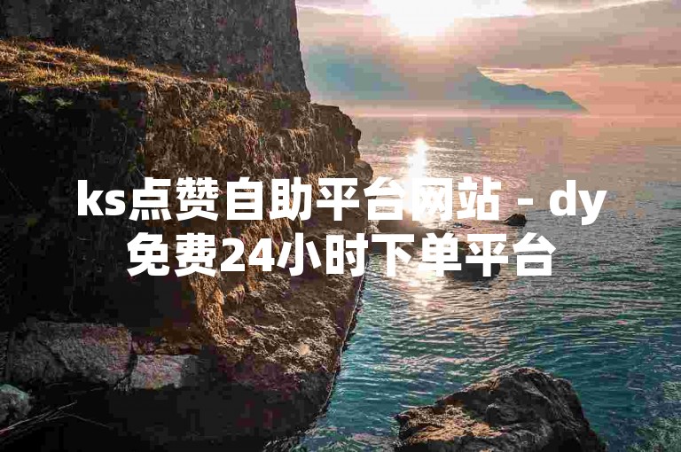 ks点赞自助平台网站 - dy免费24小时下单平台