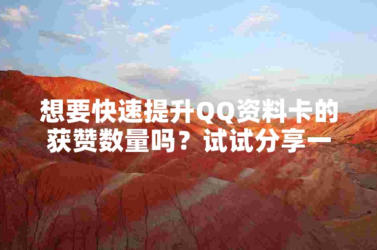 想要快速提升QQ资料卡的获赞数量吗？试试分享一些有趣的内容或互动话题，吸引朋友们点赞吧！