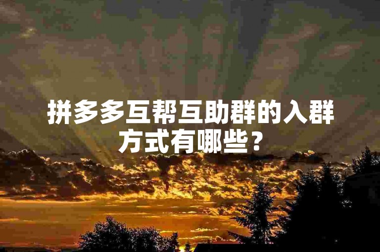 拼多多互帮互助群的入群方式有哪些？