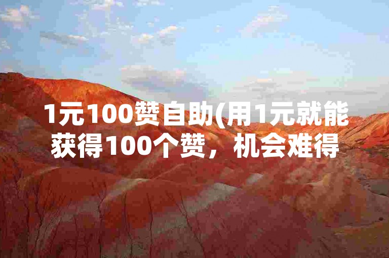 1元100赞自助(用1元就能获得100个赞，机会难得，不容错过)