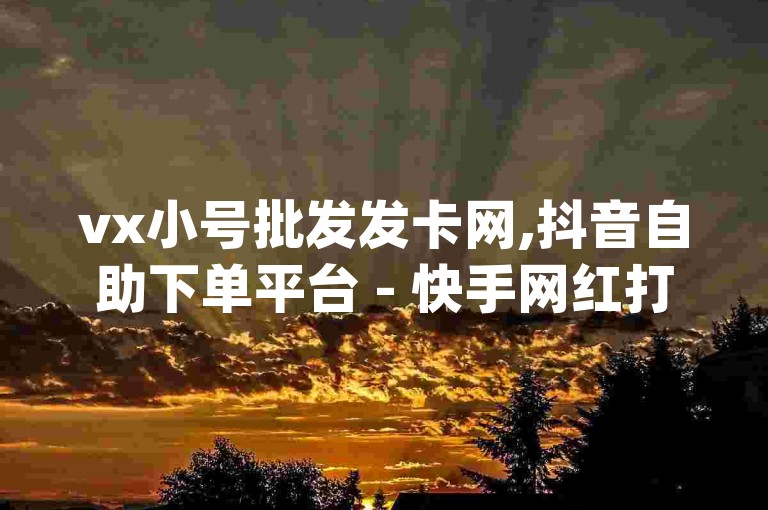 vx小号批发发卡网,抖音自助下单平台 - 快手网红打补牌视频 - qq动态秒赞怎么设置。