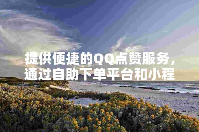 提供便捷的QQ点赞服务，通过自助下单平台和小程序，用户可以在小红书快赞网站以卡盟的最低价格享受到高效的QQ业务支持。