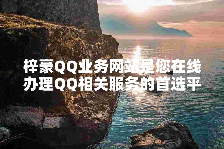 梓豪QQ业务网站是您在线办理QQ相关服务的首选平台。