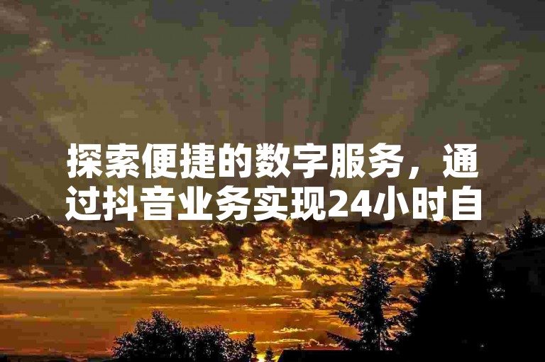 探索便捷的数字服务，通过抖音业务实现24小时自助下单，同时享受全民K歌网页版带来的在线音乐体验。