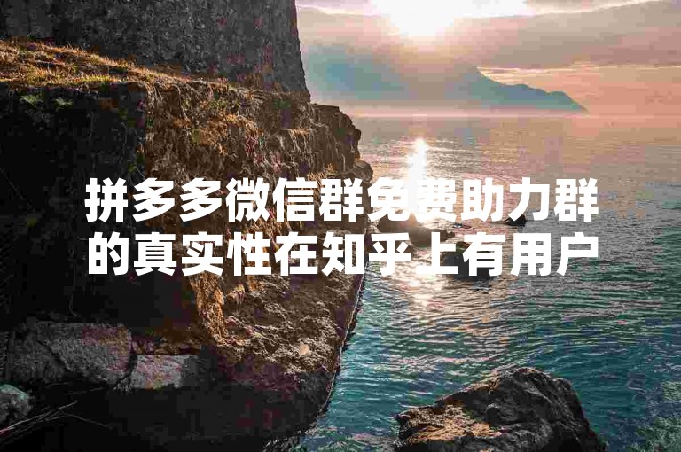 拼多多微信群免费助力群的真实性在知乎上有用户讨论，有人质疑其是否为刷人行为。