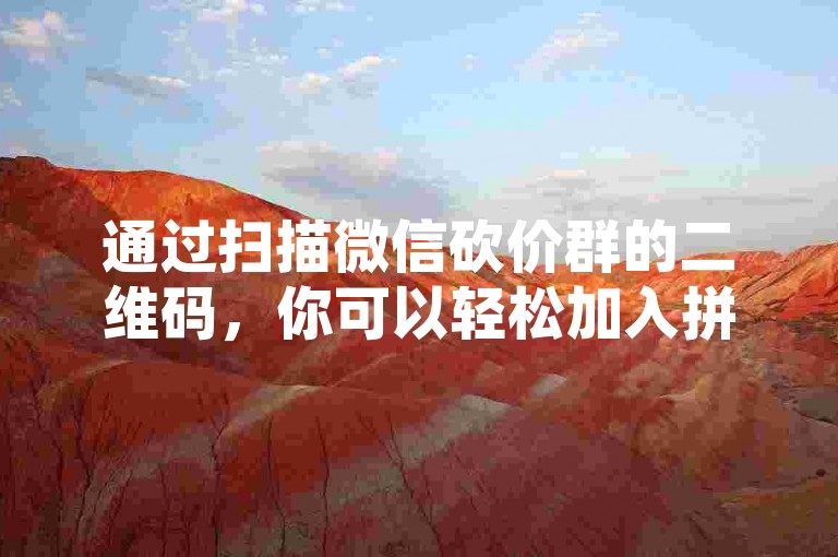 通过扫描微信砍价群的二维码，你可以轻松加入拼多多助力新人号的活动。