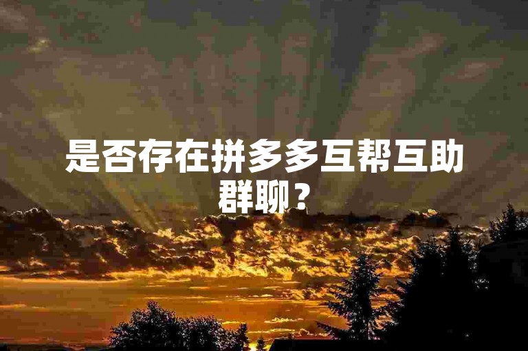 是否存在拼多多互帮互助群聊？