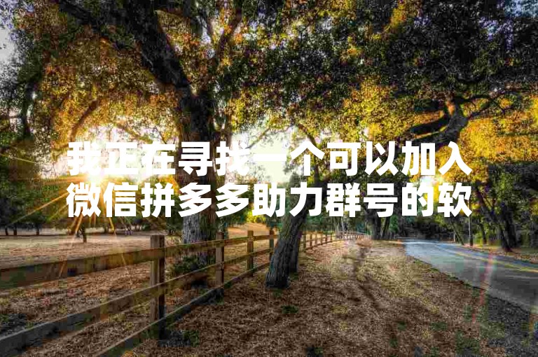 我正在寻找一个可以加入微信拼多多助力群号的软件或互助网站。