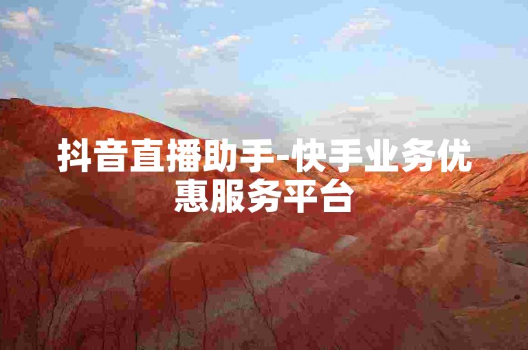 抖音直播助手-快手业务优惠服务平台