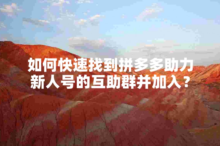 如何快速找到拼多多助力新人号的互助群并加入？