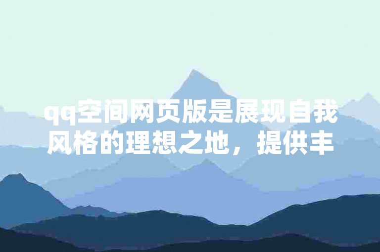 qq空间网页版是展现自我风格的理想之地，提供丰富的个性化设置选项！