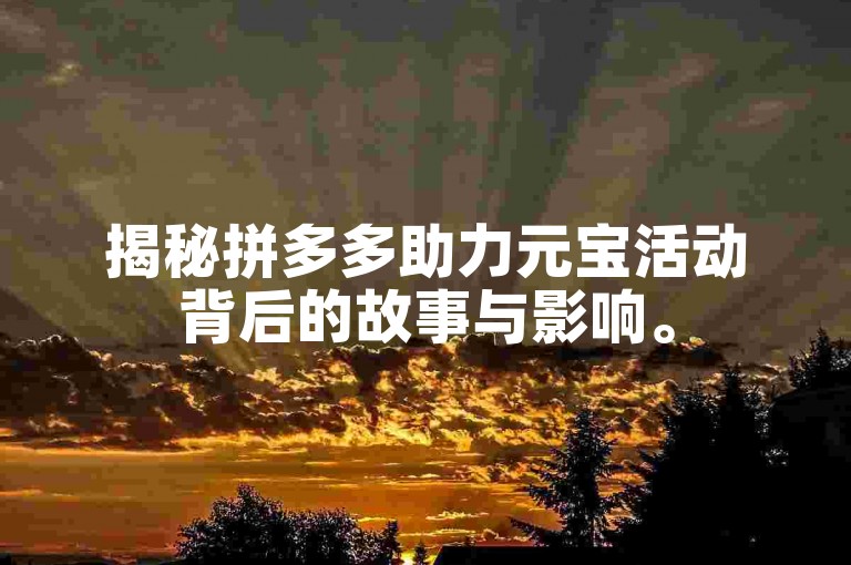 揭秘拼多多助力元宝活动背后的故事与影响。