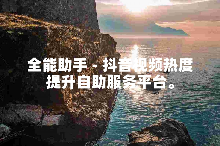 全能助手 - 抖音视频热度提升自助服务平台。