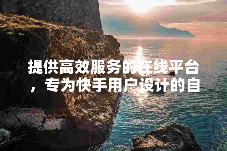 提供高效服务的在线平台，专为快手用户设计的自助点赞、评论及播放量提升系统。