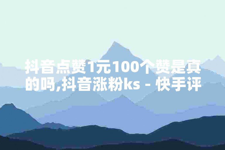 抖音点赞1元100个赞是真的吗,抖音涨粉ks - 快手评论业务下单24小时 - ks免费业务平台云小店。