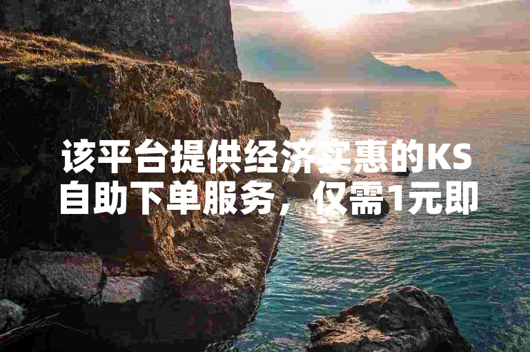 该平台提供经济实惠的KS自助下单服务，仅需1元即可获得1000粉丝。