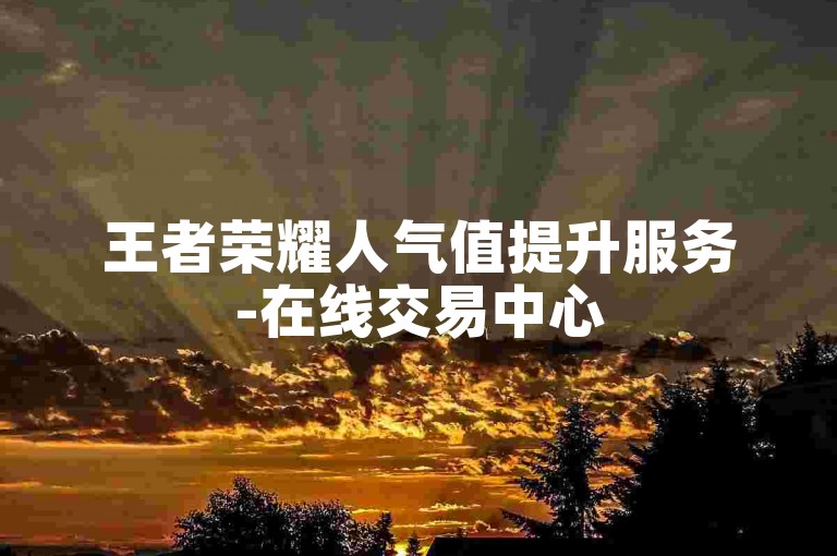王者荣耀人气值提升服务-在线交易中心