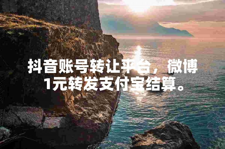 抖音账号转让平台，微博1元转发支付宝结算。