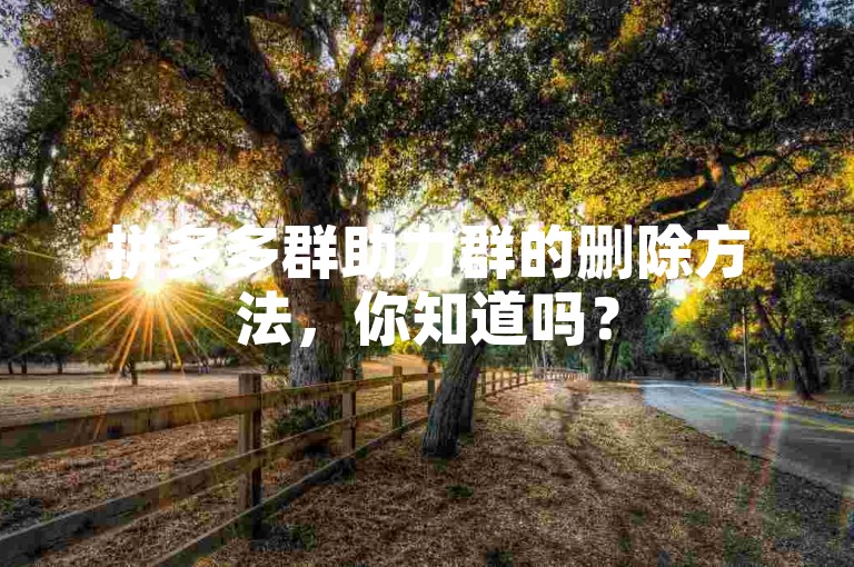拼多多群助力群的删除方法，你知道吗？