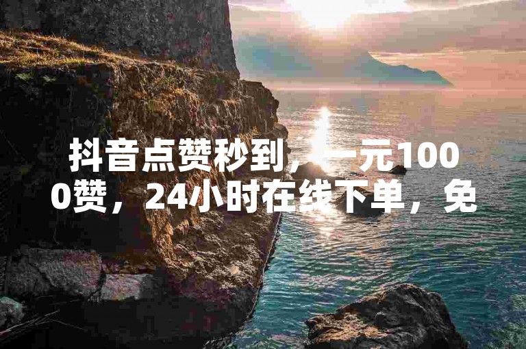 抖音点赞秒到，一元1000赞，24小时在线下单，免费业务等你来体验。